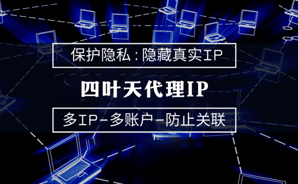 【石家庄代理IP】代理服务器的类型有哪些？四叶天代理IP怎么样